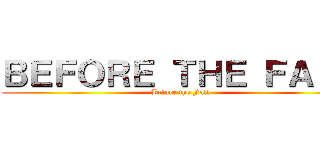 ＢＥＦＯＲＥ ＴＨＥ ＦＡＬＬ (Before the Fall)