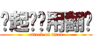 张起灵专用翻译 (attack on titan)