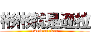 彬彬就是遜拉 (attack on titan)