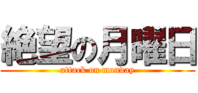 絶望の月曜日 (attack on monday)