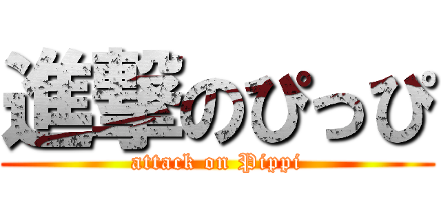 進撃のぴっぴ (attack on Pippi)