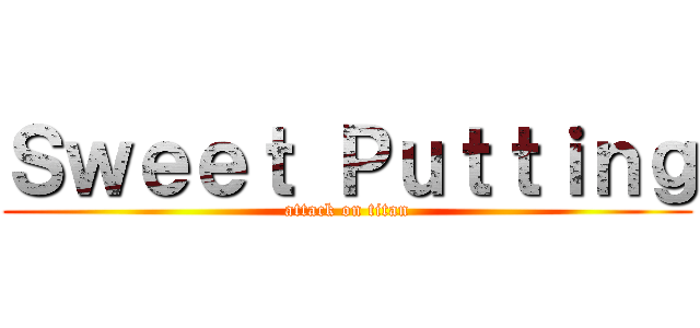 Ｓｗｅｅｔ Ｐｕｔｔｉｎｇ (attack on titan)