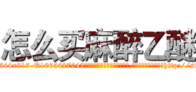 怎么买麻醉乙醚 (怎么买麻醉乙醚【电-151x68344x817-Q1065427042元吉药业】我们做的是长期生意,靠的是老客户长期支持http://sngk.net/T38eh4

参考消息网我们做的是长期生意,靠的是老客户长期支持也许我们早该意识到，就连鲍勃·霍斯金斯（金球奖戏剧类电影男主角 
)