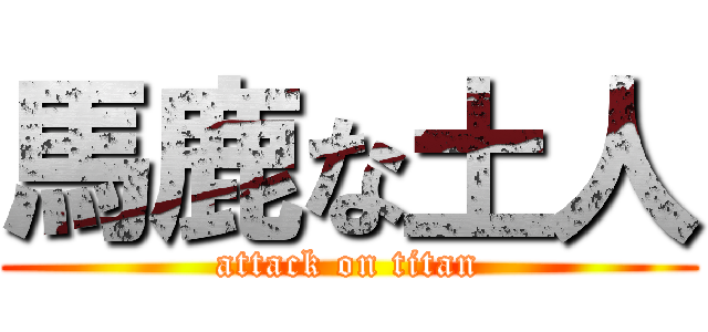 馬鹿な土人 (attack on titan)