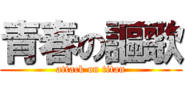 青春の謳歌 (attack on titan)