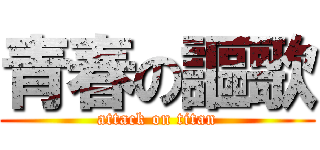 青春の謳歌 (attack on titan)