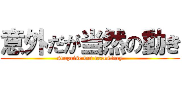 意外だが当然の動き (surprise but necessary)