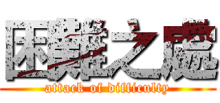 困難之處 (attack of difficulty)