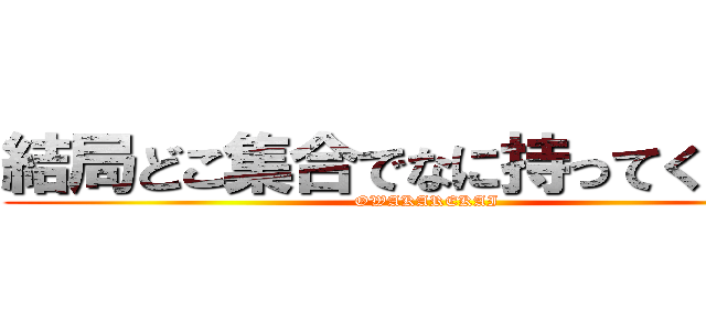 結局どこ集合でなに持ってくるの？ (OWAKAREKAI)