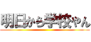 明日から学校やん ()