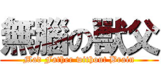 無腦の獸父 (Mad Father without Brain)