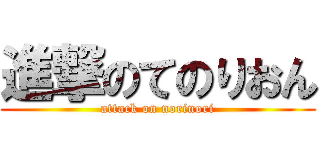進撃のてのりおん (attack on norinori)