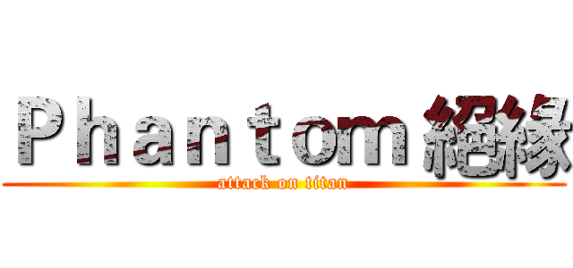 Ｐｈａｎｔｏｍ 絕緣 (attack on titan)