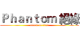Ｐｈａｎｔｏｍ 絕緣 (attack on titan)
