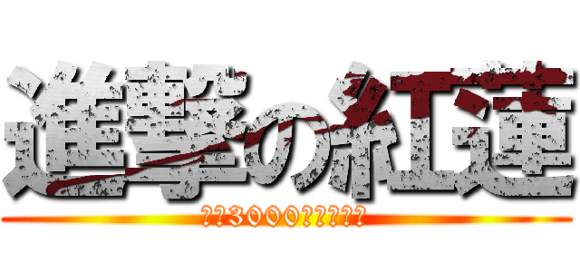 進撃の紅蓮 (ＰＰ3000から始める)