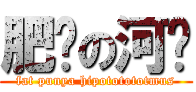 肥腻の河马 (fat punya hipototototmus)