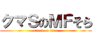 クマＳのＭＦそら (attack on titan)