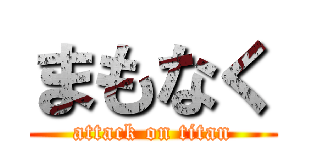 まもなく (attack on titan)