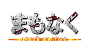 まもなく (attack on titan)