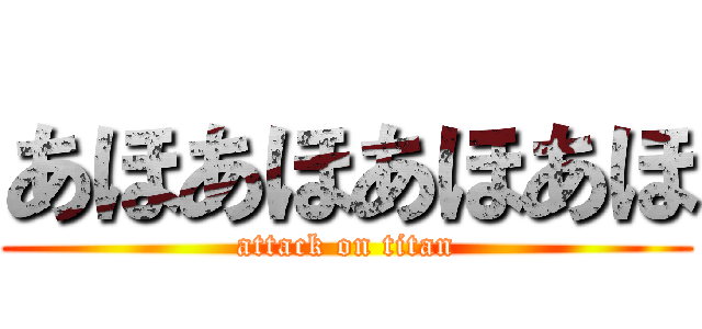 あほあほあほあほ (attack on titan)