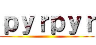 ｐｙｒｐｙｒ ()