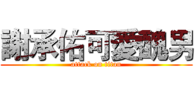 謝承佑可愛醜男 (attack on titan)