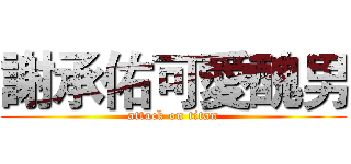 謝承佑可愛醜男 (attack on titan)