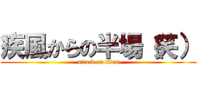 疾風からの半場（笑） (attack on titan)