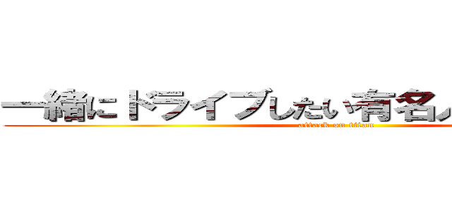 一緒にドライブしたい有名人ランキング (attack on titan)