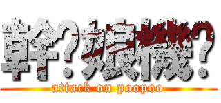 幹你娘機掰 (attack on poopoo)