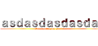 ａｓｄａｓｄａｓｄａｓｄａｓ (I was putting my guard down)