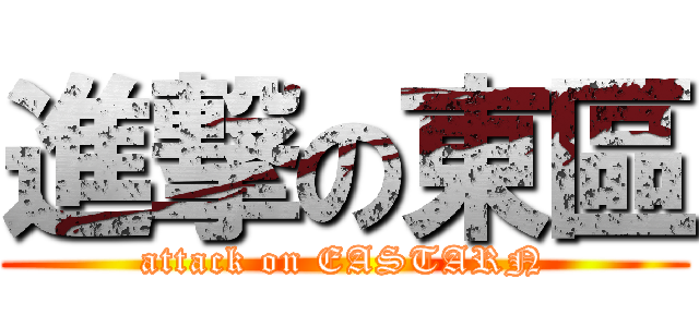 進撃の東區 (attack on EASTARN)
