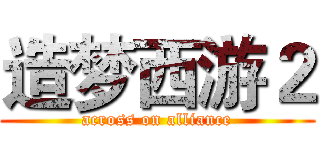 造梦西游２ (across on alliance)