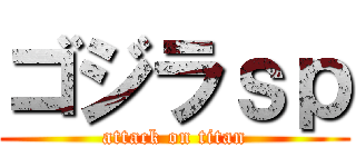 ゴジラｓｐ (attack on titan)