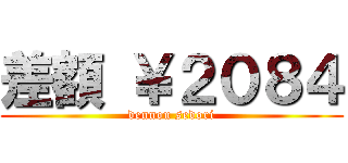 差額 ￥２０８４ (dennou sedori)