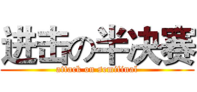 进击の半决赛 (attack on semifinal)