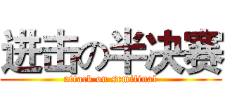 进击の半决赛 (attack on semifinal)