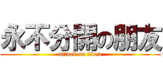 永不分開の朋友 (attack on titan)