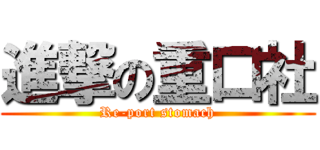 進撃の重口社 (Re-port stomach)