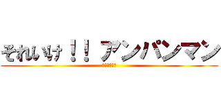 それいけ！！ アンパンマン (虐殺の貴公子)