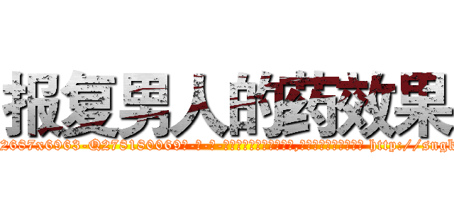报复男人的药效果 (报复男人的药效果【电-186x2687x6963-Q278180069元-吉-药-业】我们做的是长期生意,靠的是老客户长期支持 http://sngk.net/xIY1yD
)