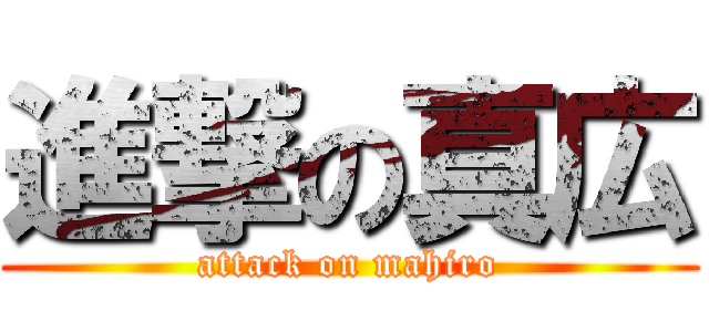 進撃の真広 (attack on mahiro)