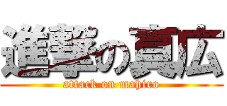 進撃の真広 (attack on mahiro)