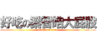 好吃の梁智皓大屁股 (attack on titan)