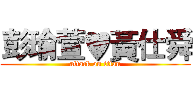 彭瑜萱♥黃仕舜 (attack on titan)