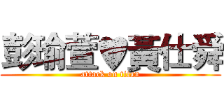 彭瑜萱♥黃仕舜 (attack on titan)