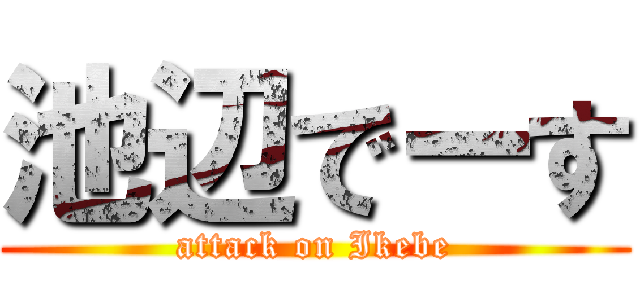 池辺でーす (attack on Ikebe)