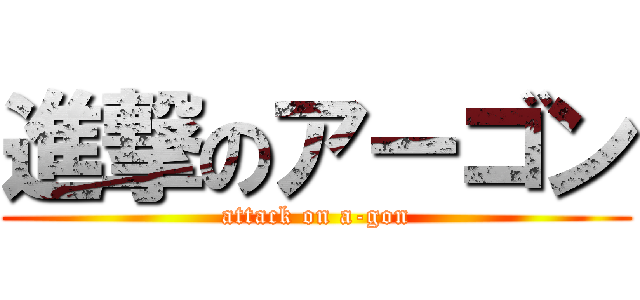 進撃のアーゴン (attack on a-gon)