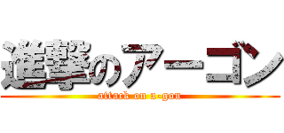 進撃のアーゴン (attack on a-gon)