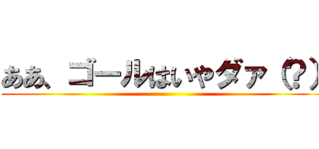 ああ、ゴールはいやダァ（？） ()